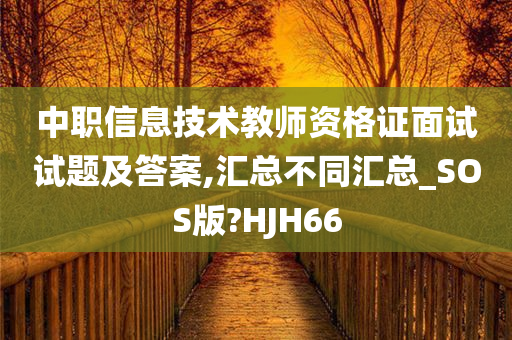 中职信息技术教师资格证面试试题及答案,汇总不同汇总_SOS版?HJH66