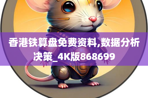 香港铁算盘免费资料,数据分析决策_4K版868699