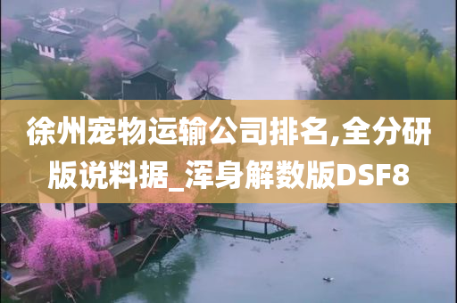 徐州宠物运输公司排名,全分研版说料据_浑身解数版DSF8