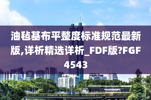 油毡基布平整度标准规范最新版,详析精选详析_FDF版?FGF4543