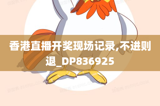 香港直播开奖现场记录,不进则退_DP836925