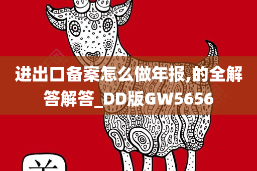 进出口备案怎么做年报,的全解答解答_DD版GW5656