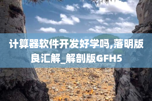 计算器软件开发好学吗,落明版良汇解_解剖版GFH5