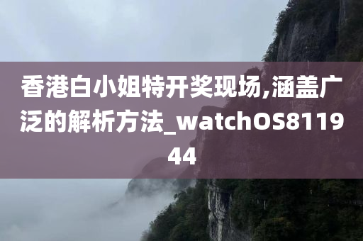 香港白小姐特开奖现场,涵盖广泛的解析方法_watchOS811944