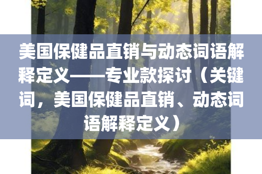 美国保健品直销与动态词语解释定义——专业款探讨（关键词，美国保健品直销、动态词语解释定义）