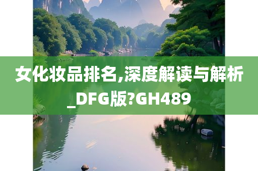 女化妆品排名,深度解读与解析_DFG版?GH489