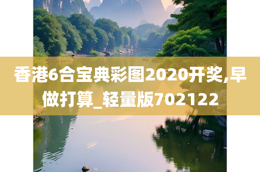 香港6合宝典彩图2020开奖,早做打算_轻量版702122