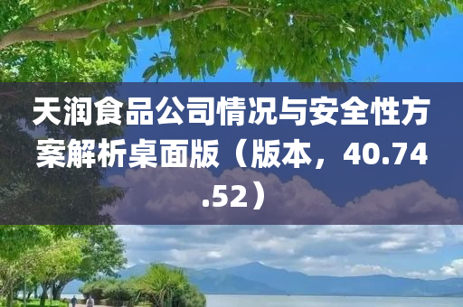 天润食品公司情况与安全性方案解析桌面版（版本，40.74.52）