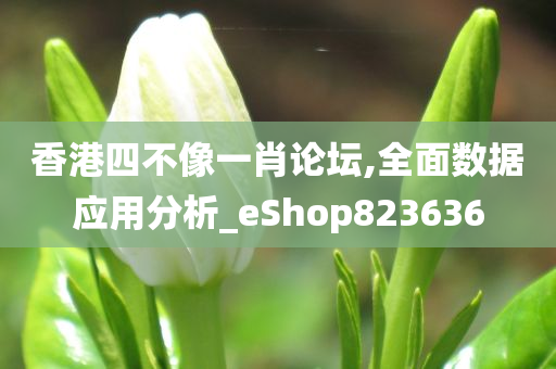 香港四不像一肖论坛,全面数据应用分析_eShop823636