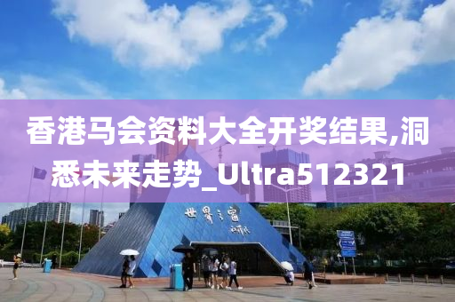 香港马会资料大全开奖结果,洞悉未来走势_Ultra512321