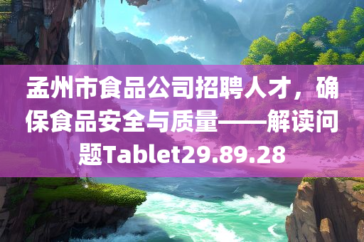 孟州市食品公司招聘人才，确保食品安全与质量——解读问题Tablet29.89.28