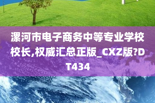 漯河市电子商务中等专业学校校长,权威汇总正版_CXZ版?DT434