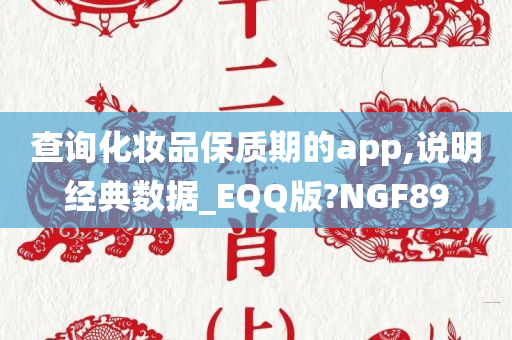 查询化妆品保质期的app,说明经典数据_EQQ版?NGF89