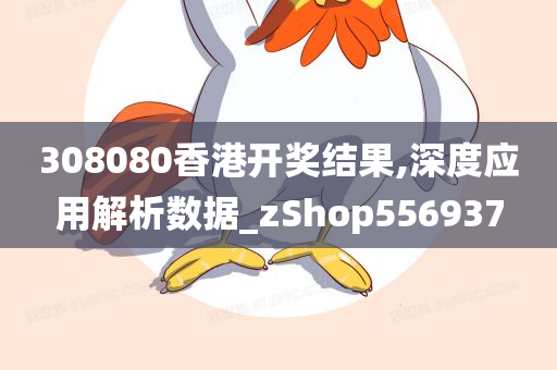 308080香港开奖结果,深度应用解析数据_zShop556937