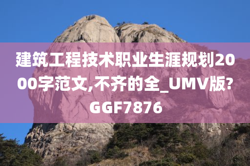 建筑工程技术职业生涯规划2000字范文,不齐的全_UMV版?GGF7876