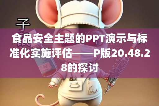 食品安全主题的PPT演示与标准化实施评估——P版20.48.28的探讨