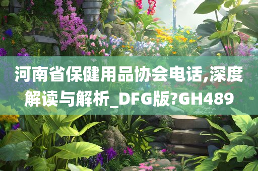 河南省保健用品协会电话,深度解读与解析_DFG版?GH489