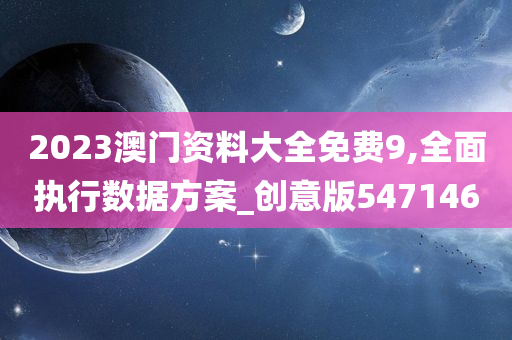 2023澳门资料大全免费9,全面执行数据方案_创意版547146