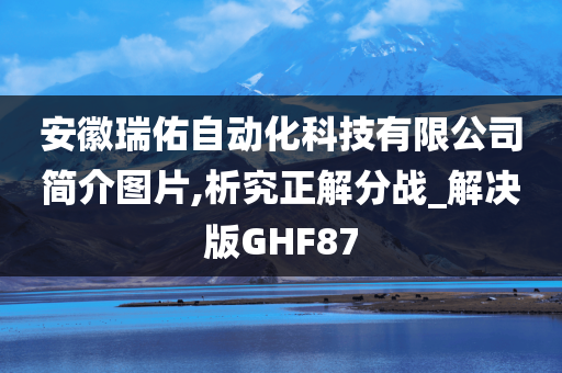 安徽瑞佑自动化科技有限公司简介图片,析究正解分战_解决版GHF87