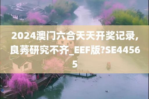 2024澳门六合天天开奖记录,良莠研究不齐_EEF版?SE44565