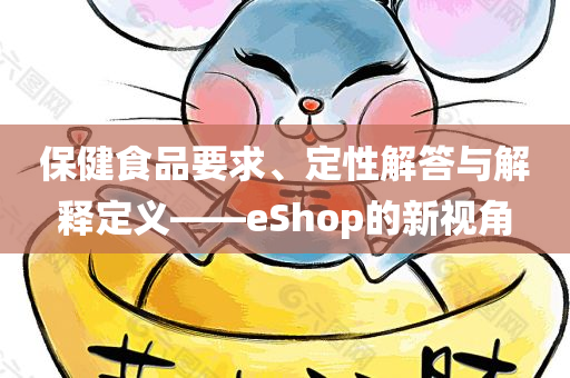 保健食品要求、定性解答与解释定义——eShop的新视角