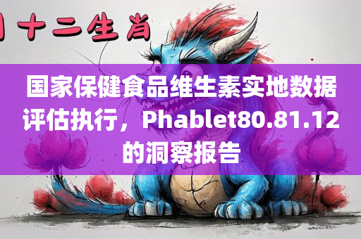 国家保健食品维生素实地数据评估执行，Phablet80.81.12的洞察报告