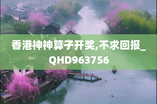 香港神神算子开奖,不求回报_QHD963756