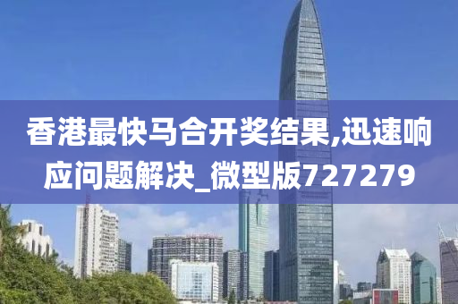 香港最快马合开奖结果,迅速响应问题解决_微型版727279