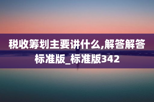 税收筹划主要讲什么,解答解答标准版_标准版342