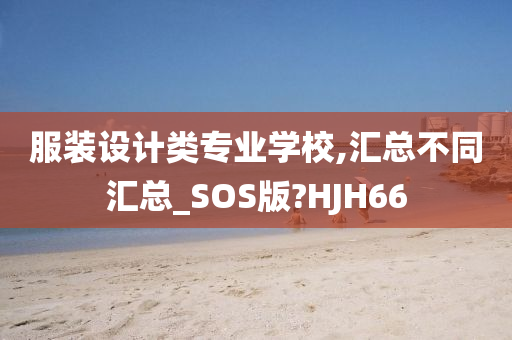 服装设计类专业学校,汇总不同汇总_SOS版?HJH66