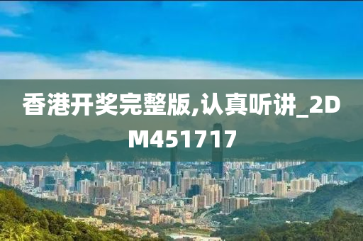 香港开奖完整版,认真听讲_2DM451717