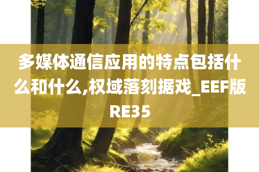 多媒体通信应用的特点包括什么和什么,权域落刻据戏_EEF版RE35