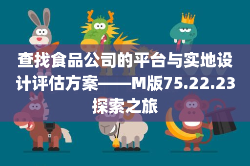 查找食品公司的平台与实地设计评估方案——M版75.22.23探索之旅