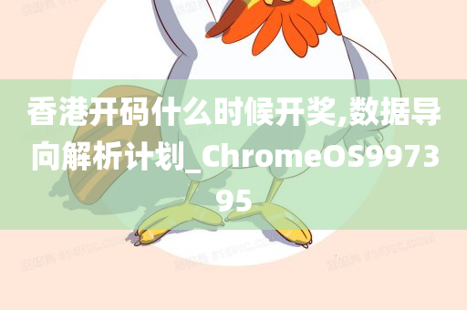 香港开码什么时候开奖,数据导向解析计划_ChromeOS997395