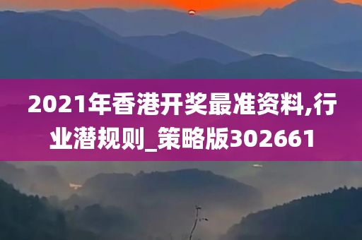 2021年香港开奖最准资料,行业潜规则_策略版302661