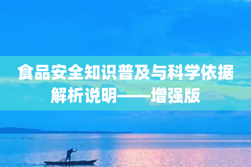 食品安全知识普及与科学依据解析说明——增强版