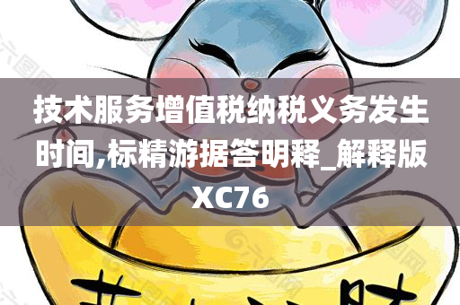 技术服务增值税纳税义务发生时间,标精游据答明释_解释版XC76