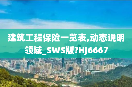 建筑工程保险一览表,动态说明领域_SWS版?HJ6667