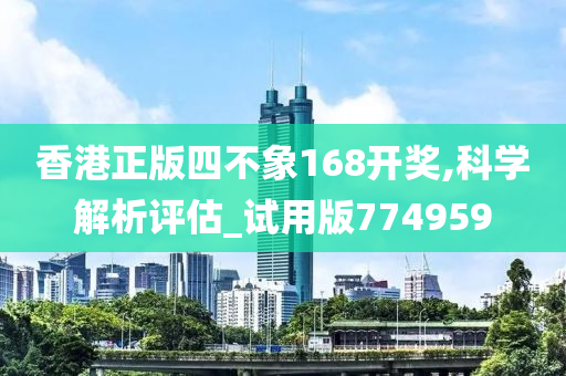 香港正版四不象168开奖,科学解析评估_试用版774959