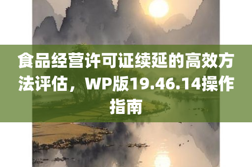 食品经营许可证续延的高效方法评估，WP版19.46.14操作指南