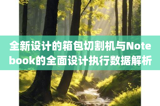 全新设计的箱包切割机与Notebook的全面设计执行数据解析