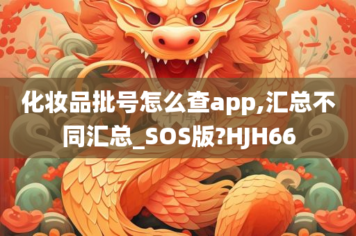 化妆品批号怎么查app,汇总不同汇总_SOS版?HJH66