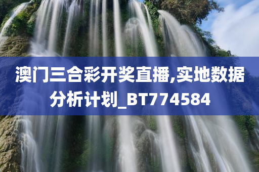 澳门三合彩开奖直播,实地数据分析计划_BT774584