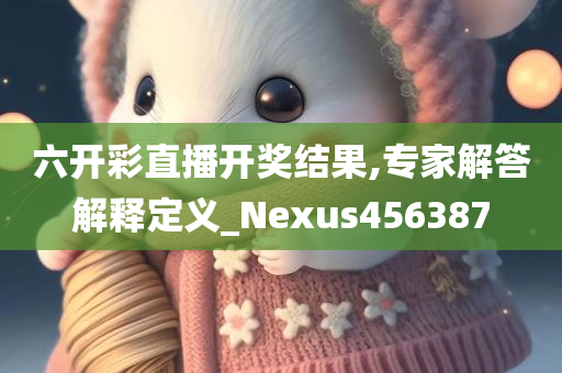 六开彩直播开奖结果,专家解答解释定义_Nexus456387