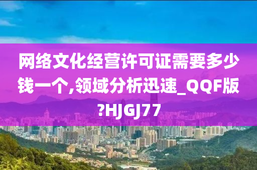 网络文化经营许可证需要多少钱一个,领域分析迅速_QQF版?HJGJ77