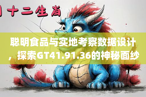 聪明食品与实地考察数据设计，探索GT41.91.36的神秘面纱