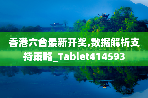 香港六合最新开奖,数据解析支持策略_Tablet414593