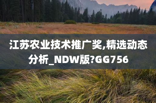 江苏农业技术推广奖,精选动态分析_NDW版?GG756