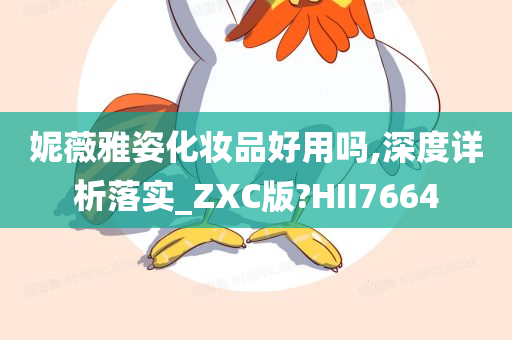 妮薇雅姿化妆品好用吗,深度详析落实_ZXC版?HII7664