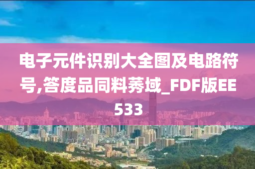 电子元件识别大全图及电路符号,答度品同料莠域_FDF版EE533